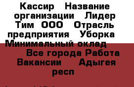 Кассир › Название организации ­ Лидер Тим, ООО › Отрасль предприятия ­ Уборка › Минимальный оклад ­ 27 200 - Все города Работа » Вакансии   . Адыгея респ.